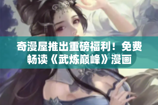 奇漫屋推出重磅福利！免费畅读《武炼巅峰》漫画
