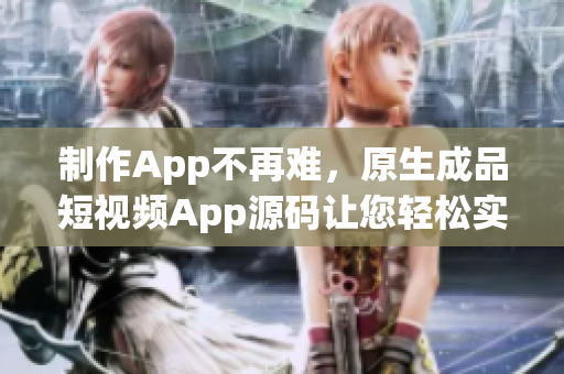 制作App不再难，原生成品短视频App源码让您轻松实现打造App梦想