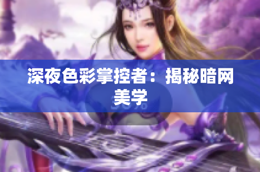 深夜色彩掌控者：揭秘暗网美学