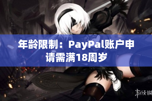 年龄限制：PayPal账户申请需满18周岁