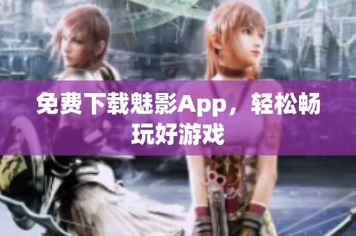 免费下载魅影App，轻松畅玩好游戏