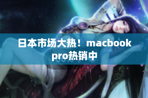日本市场大热！macbookpro热销中