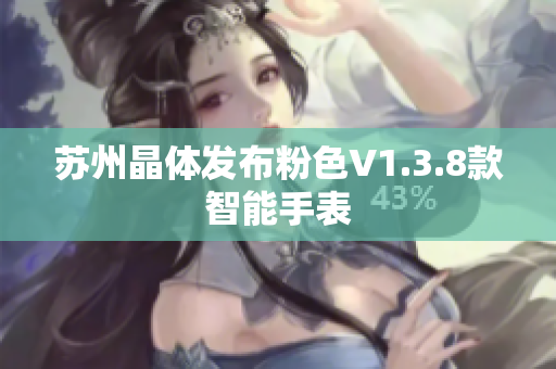 苏州晶体发布粉色V1.3.8款智能手表