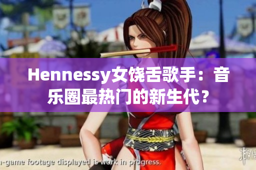 Hennessy女饶舌歌手：音乐圈最热门的新生代？