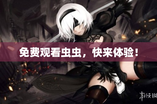 免费观看虫虫，快来体验！