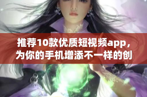 推荐10款优质短视频app，为你的手机增添不一样的创意