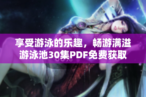 享受游泳的乐趣，畅游满溢游泳池30集PDF免费获取