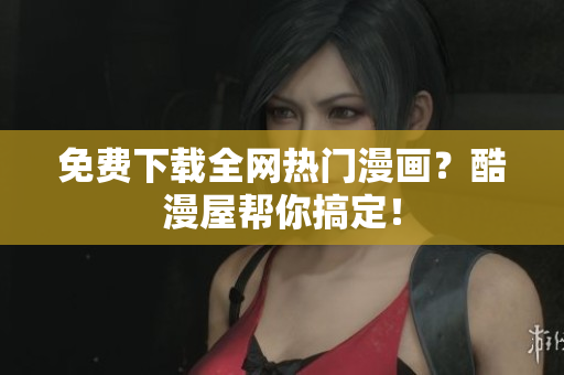 免费下载全网热门漫画？酷漫屋帮你搞定！