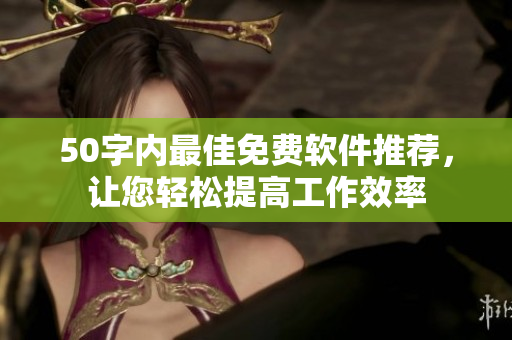 50字内最佳免费软件推荐，让您轻松提高工作效率