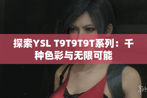 探索YSL T9T9T9T系列：千种色彩与无限可能