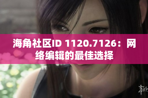 海角社区ID 1120.7126：网络编辑的最佳选择