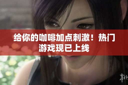 给你的咖啡加点刺激！热门游戏现已上线