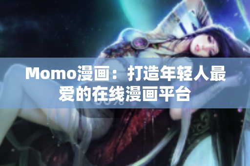 Momo漫画：打造年轻人最爱的在线漫画平台