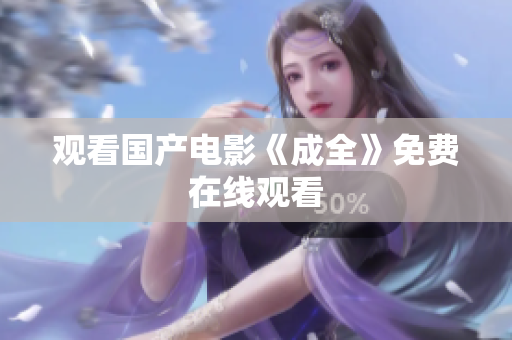 观看国产电影《成全》免费在线观看