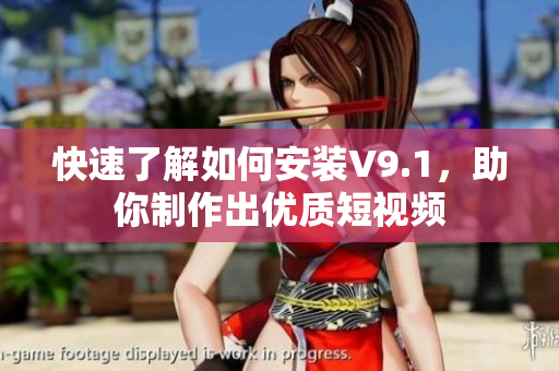 快速了解如何安装V9.1，助你制作出优质短视频