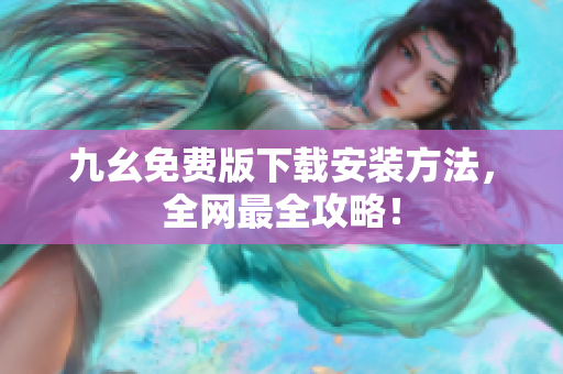 九幺免费版下载安装方法，全网最全攻略！