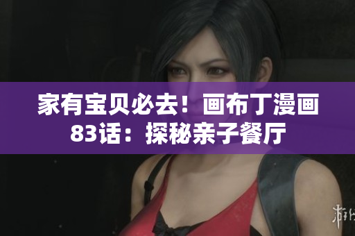 家有宝贝必去！画布丁漫画83话：探秘亲子餐厅