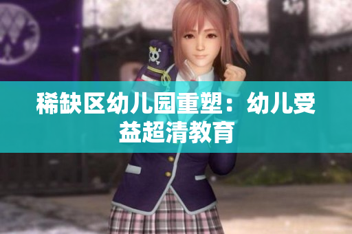 稀缺区幼儿园重塑：幼儿受益超清教育
