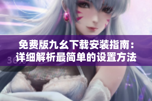 免费版九幺下载安装指南：详细解析最简单的设置方法