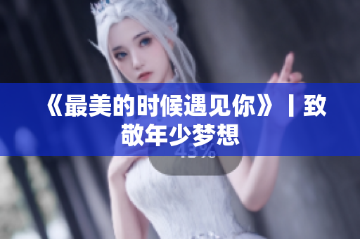 《最美的时候遇见你》丨致敬年少梦想