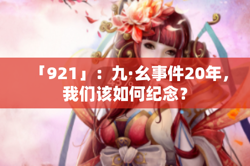 「921」：九·幺事件20年，我们该如何纪念？