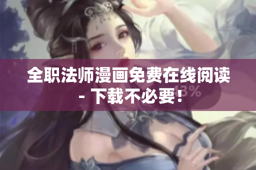 全职法师漫画免费在线阅读 - 下载不必要！