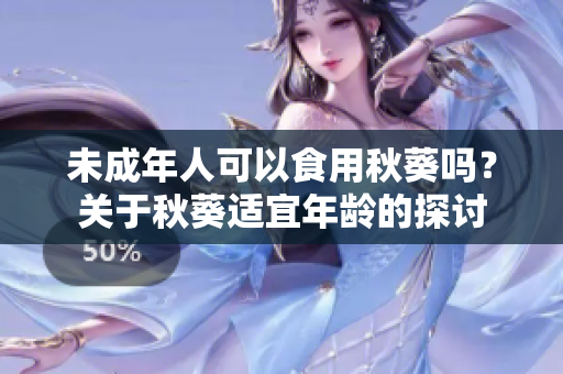 未成年人可以食用秋葵吗？关于秋葵适宜年龄的探讨
