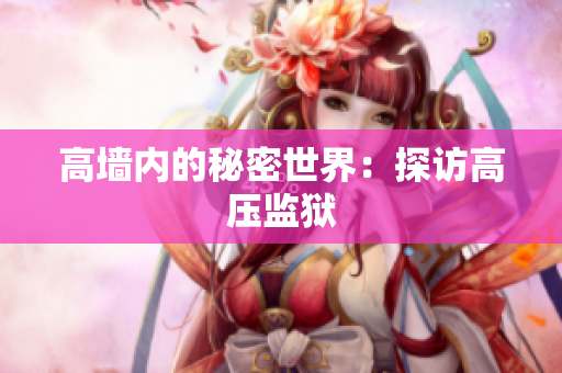 高墙内的秘密世界：探访高压监狱
