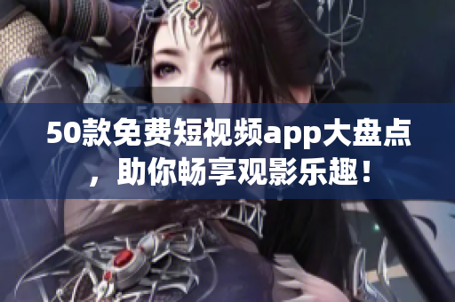 50款免费短视频app大盘点，助你畅享观影乐趣！