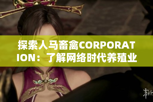 探索人马畜禽CORPORATION：了解网络时代养殖业进展