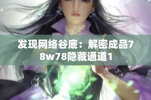 发现网络谷底：解密成品78w78隐藏通道1