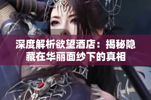 深度解析欲望酒店：揭秘隐藏在华丽面纱下的真相