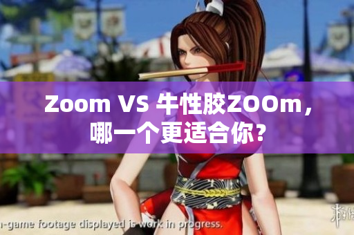 Zoom VS 牛性胶ZOOm，哪一个更适合你？