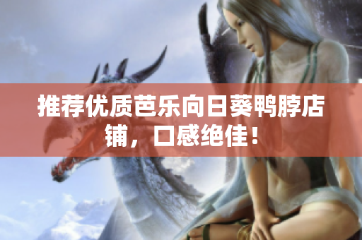 推荐优质芭乐向日葵鸭脖店铺，口感绝佳！