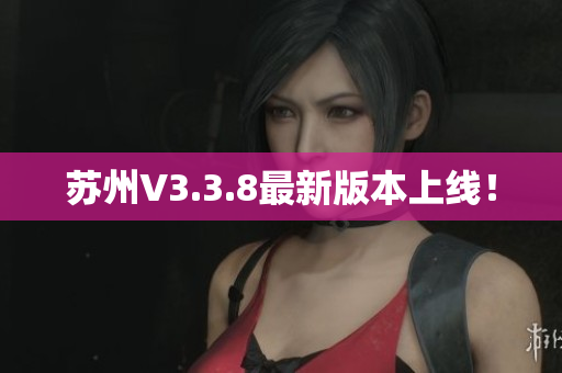 苏州V3.3.8最新版本上线！