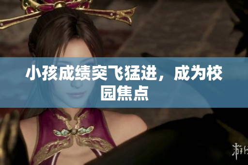 小孩成绩突飞猛进，成为校园焦点