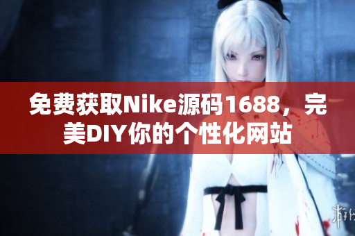 免费获取Nike源码1688，完美DIY你的个性化网站