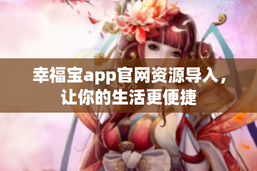幸福宝app官网资源导入，让你的生活更便捷