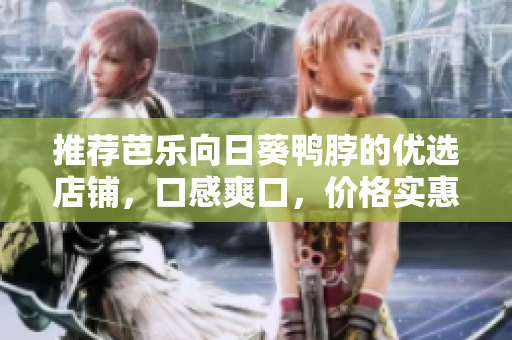 推荐芭乐向日葵鸭脖的优选店铺，口感爽口，价格实惠！