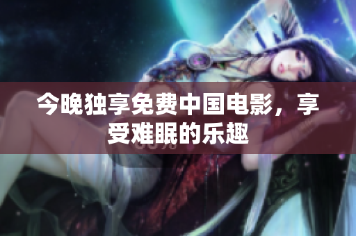 今晚独享免费中国电影，享受难眠的乐趣