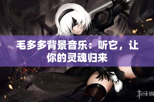 毛多多背景音乐：听它，让你的灵魂归来