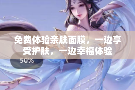 免费体验亲肤面膜，一边享受护肤，一边幸福体验