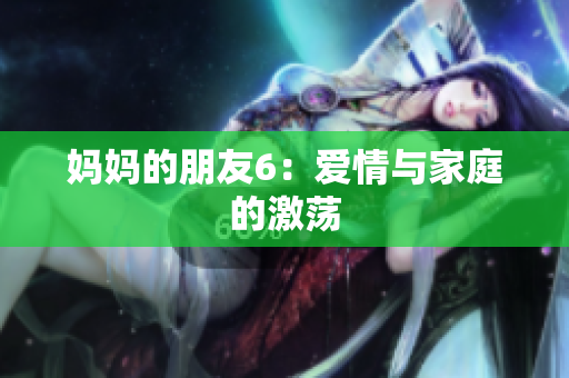 妈妈的朋友6：爱情与家庭的激荡
