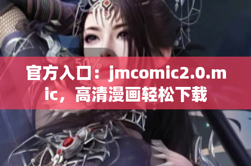 官方入口：jmcomic2.0.mic，高清漫画轻松下载