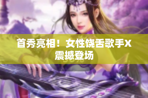 首秀亮相！女性饶舌歌手X震撼登场