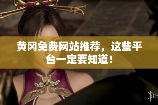 黄冈免费网站推荐，这些平台一定要知道！