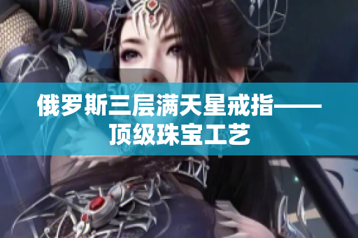 俄罗斯三层满天星戒指——顶级珠宝工艺