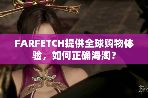 FARFETCH提供全球购物体验，如何正确海淘？