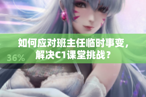 如何应对班主任临时事变，解决C1课堂挑战？