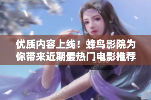 优质内容上线！蜂鸟影院为你带来近期最热门电影推荐